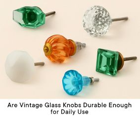 Are Vintage Glass Knobs Durable Enough for Daily Use